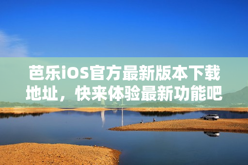 芭乐iOS官方最新版本下载地址，快来体验最新功能吧
