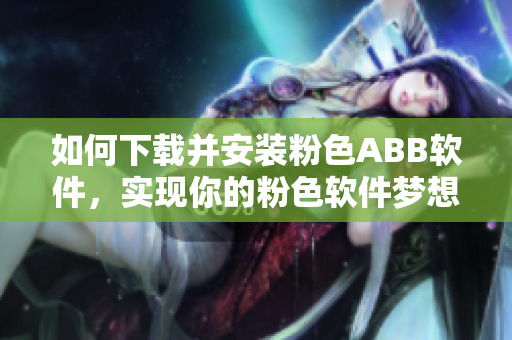如何下载并安装粉色ABB软件，实现你的粉色软件梦想