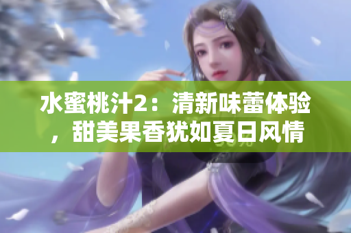 水蜜桃汁2：清新味蕾体验，甜美果香犹如夏日风情