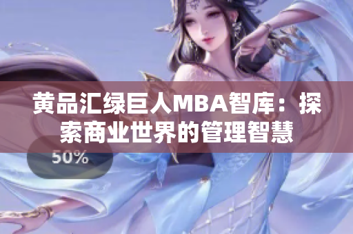 黄品汇绿巨人MBA智库：探索商业世界的管理智慧