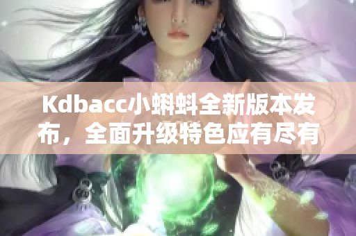 Kdbacc小蝌蚪全新版本发布，全面升级特色应有尽有