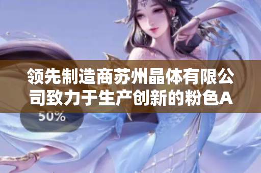 领先制造商苏州晶体有限公司致力于生产创新的粉色ABB产品