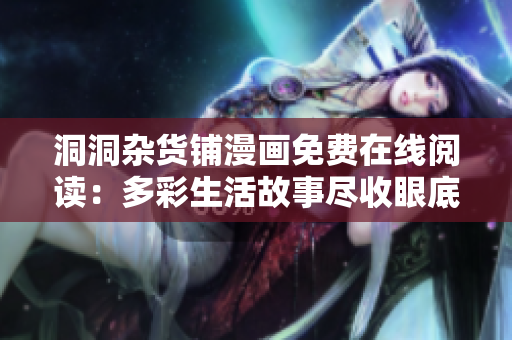 洞洞杂货铺漫画免费在线阅读：多彩生活故事尽收眼底