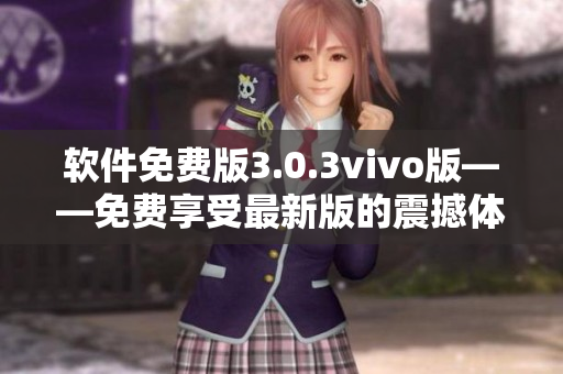 软件免费版3.0.3vivo版——免费享受最新版的震撼体验