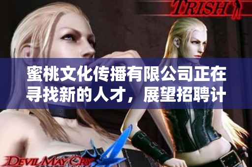 蜜桃文化传播有限公司正在寻找新的人才，展望招聘计划