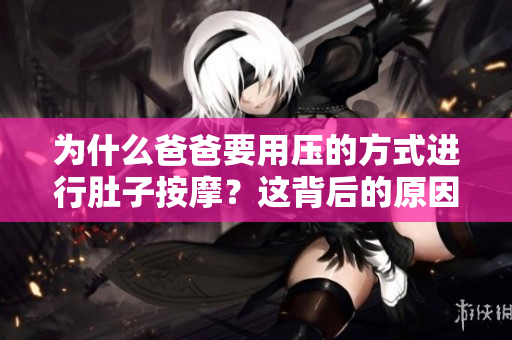 为什么爸爸要用压的方式进行肚子按摩？这背后的原因是什么？