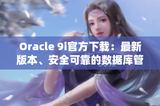 Oracle 9i官方下载：最新版本、安全可靠的数据库管理系统