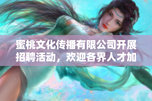 蜜桃文化传播有限公司开展招聘活动，欢迎各界人才加入