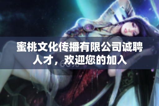 蜜桃文化传播有限公司诚聘人才，欢迎您的加入
