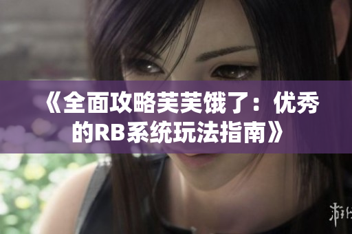《全面攻略芙芙饿了：优秀的RB系统玩法指南》