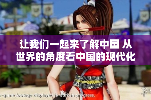 让我们一起来了解中国 从世界的角度看中国的现代化和发展