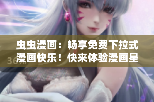 虫虫漫画：畅享免费下拉式漫画快乐！快来体验漫画星球新时尚