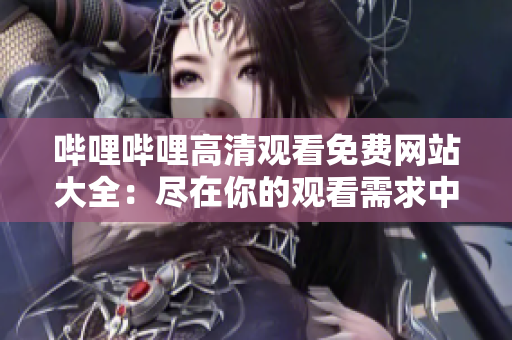 哔哩哔哩高清观看免费网站大全：尽在你的观看需求中找到最优秀的网站