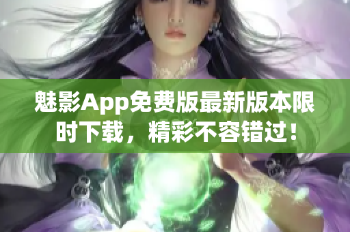 魅影App免费版最新版本限时下载，精彩不容错过！
