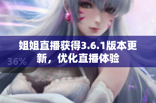 姐姐直播获得3.6.1版本更新，优化直播体验