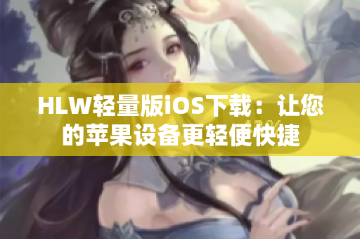 HLW轻量版iOS下载：让您的苹果设备更轻便快捷
