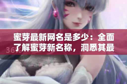 蜜芽最新网名是多少：全面了解蜜芽新名称，洞悉其最新动态