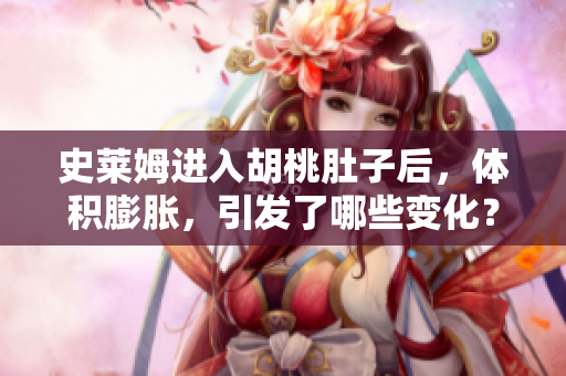 史莱姆进入胡桃肚子后，体积膨胀，引发了哪些变化？
