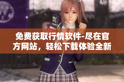 免费获取行情软件-尽在官方网站，轻松下载体验全新功能