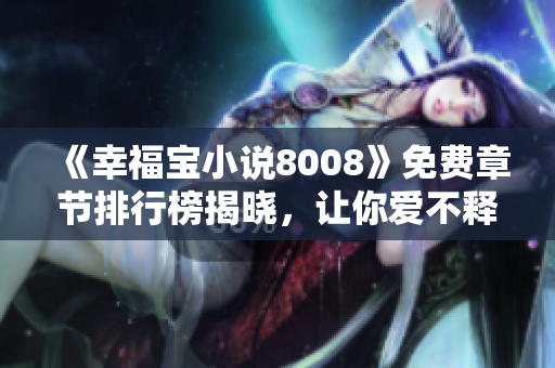 《幸福宝小说8008》免费章节排行榜揭晓，让你爱不释手的精彩故事！