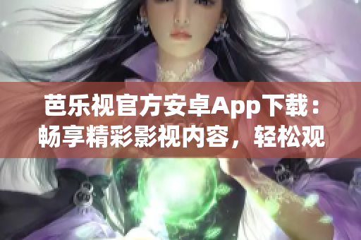 芭乐视官方安卓App下载：畅享精彩影视内容，轻松观看高清视频！