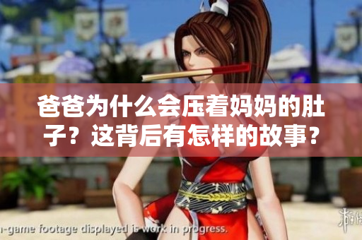 爸爸为什么会压着妈妈的肚子？这背后有怎样的故事？