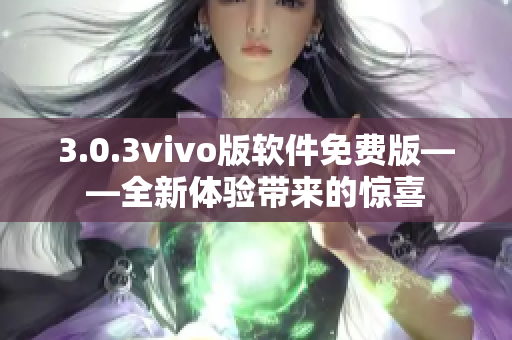 3.0.3vivo版软件免费版——全新体验带来的惊喜