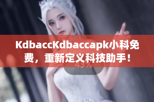 KdbaccKdbaccapk小科免费，重新定义科技助手！