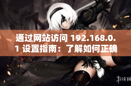 通过网站访问 192.168.0.1 设置指南：了解如何正确进入设置界面