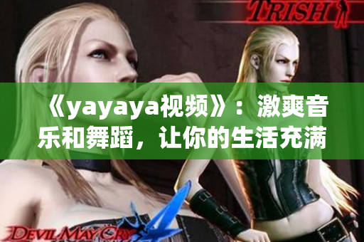 《yayaya视频》：激爽音乐和舞蹈，让你的生活充满活力