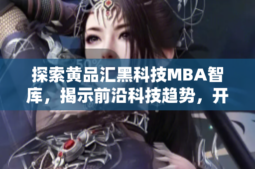探索黄品汇黑科技MBA智库，揭示前沿科技趋势，开启商业智慧之旅
