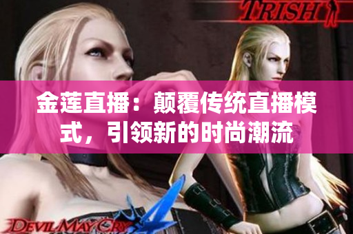 金莲直播：颠覆传统直播模式，引领新的时尚潮流