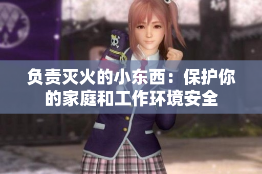 负责灭火的小东西：保护你的家庭和工作环境安全
