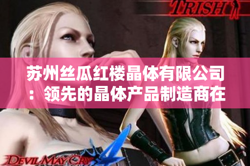苏州丝瓜红楼晶体有限公司：领先的晶体产品制造商在中国苏州取得重大突破