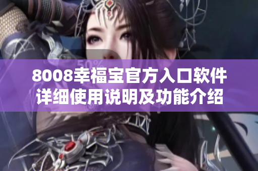 8008幸福宝官方入口软件详细使用说明及功能介绍
