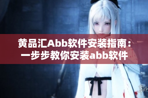 黄品汇Abb软件安装指南：一步步教你安装abb软件