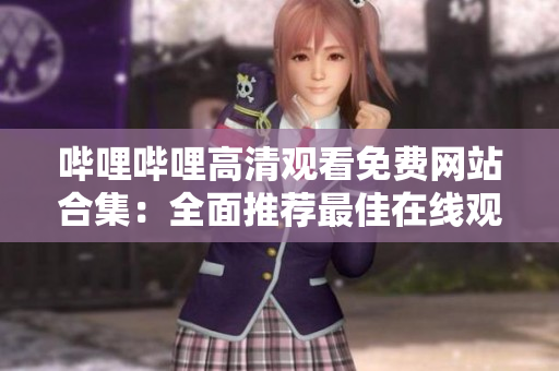 哔哩哔哩高清观看免费网站合集：全面推荐最佳在线观看平台