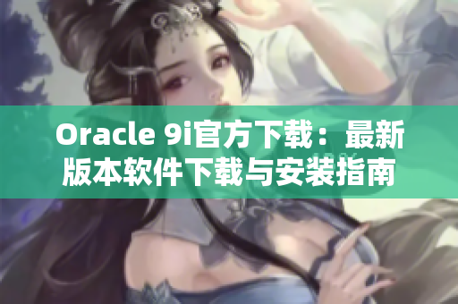 Oracle 9i官方下载：最新版本软件下载与安装指南