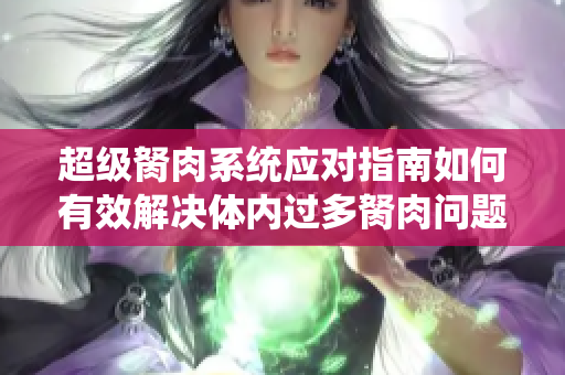 超级胬肉系统应对指南如何有效解决体内过多胬肉问题