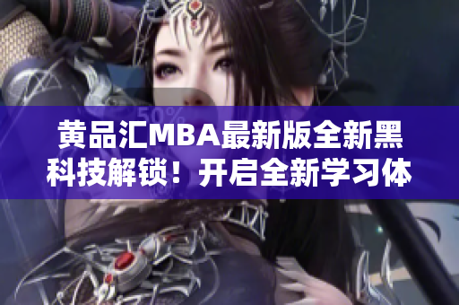 黄品汇MBA最新版全新黑科技解锁！开启全新学习体验