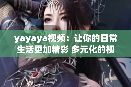 yayaya视频：让你的日常生活更加精彩 多元化的视频内容等你来探索