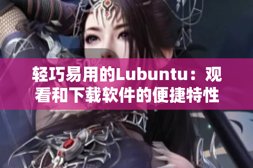 轻巧易用的Lubuntu：观看和下载软件的便捷特性