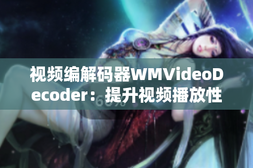 视频编解码器WMVideoDecoder：提升视频播放性能新突破