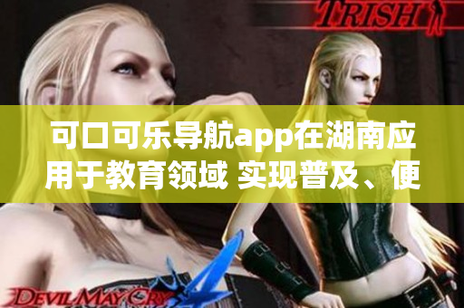 可口可乐导航app在湖南应用于教育领域 实现普及、便捷联动