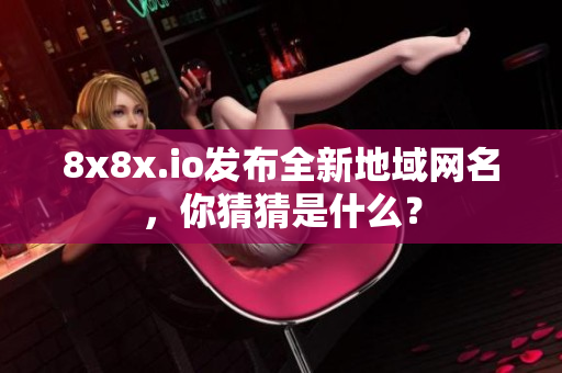 8x8x.io发布全新地域网名，你猜猜是什么？