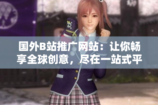 国外B站推广网站：让你畅享全球创意，尽在一站式平台!