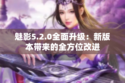 魅影5.2.0全面升级：新版本带来的全方位改进