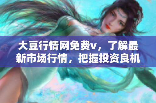 大豆行情网免费v，了解最新市场行情，把握投资良机