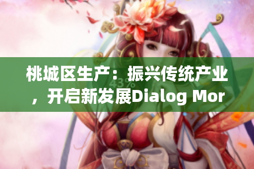 桃城区生产：振兴传统产业，开启新发展Dialog More