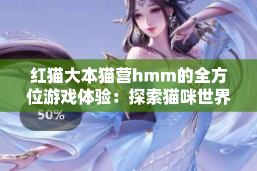 红猫大本猫营hmm的全方位游戏体验：探索猫咪世界的精彩奇遇